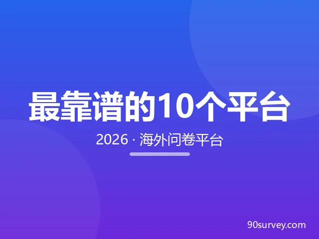 2026 年最靠谱的 10 个海外问卷平台是哪些？（真实收录与提现实测总结）